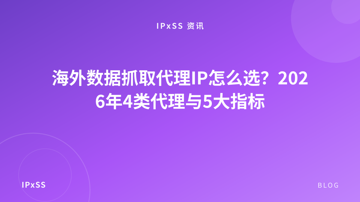 海外数据抓取代理IP怎么选？2026年4类代理与5大指标
