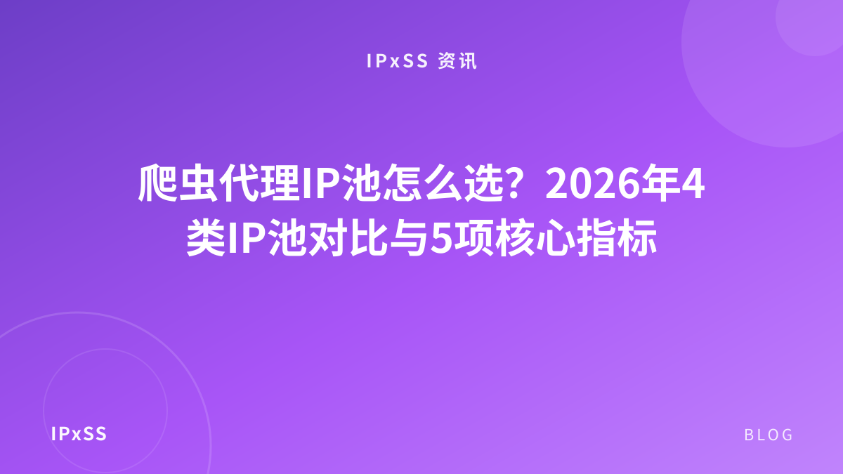 爬虫代理IP池怎么选？2026年4类IP池对比与5项核心指标