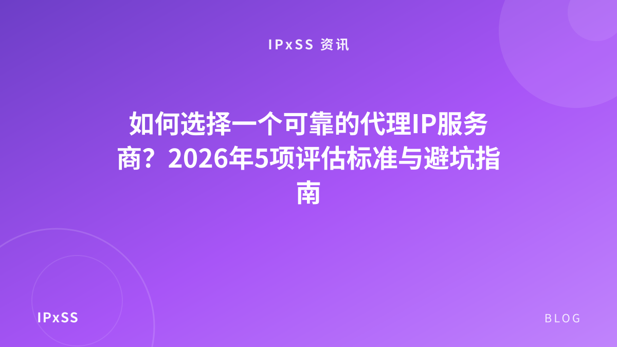 如何选择一个可靠的代理IP服务商？2026年5项评估标准与避坑指南