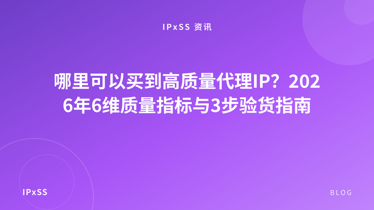 哪里可以买到高质量代理IP？2026年6维质量指标与3步验货指南