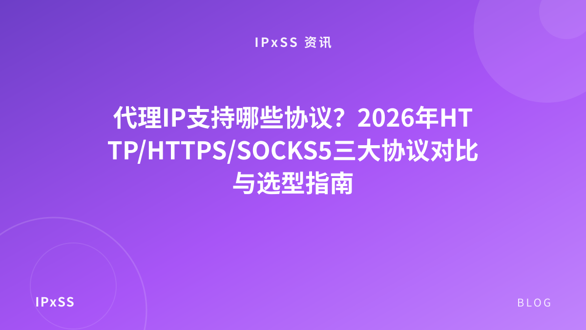 代理IP支持哪些协议？2026年HTTP/HTTPS/SOCKS5三大协议对比与选型指南