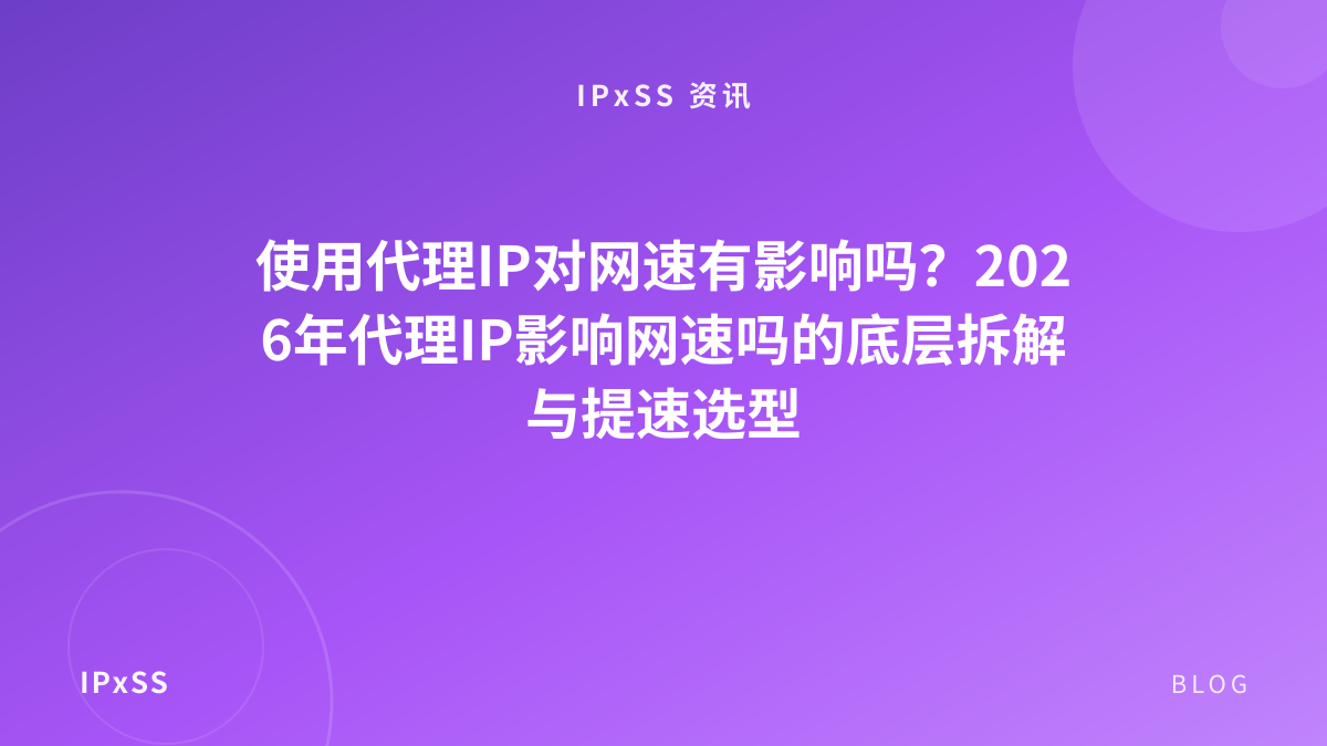 使用代理IP对网速有影响吗？2026年代理IP影响网速吗的底层拆解与提速选型