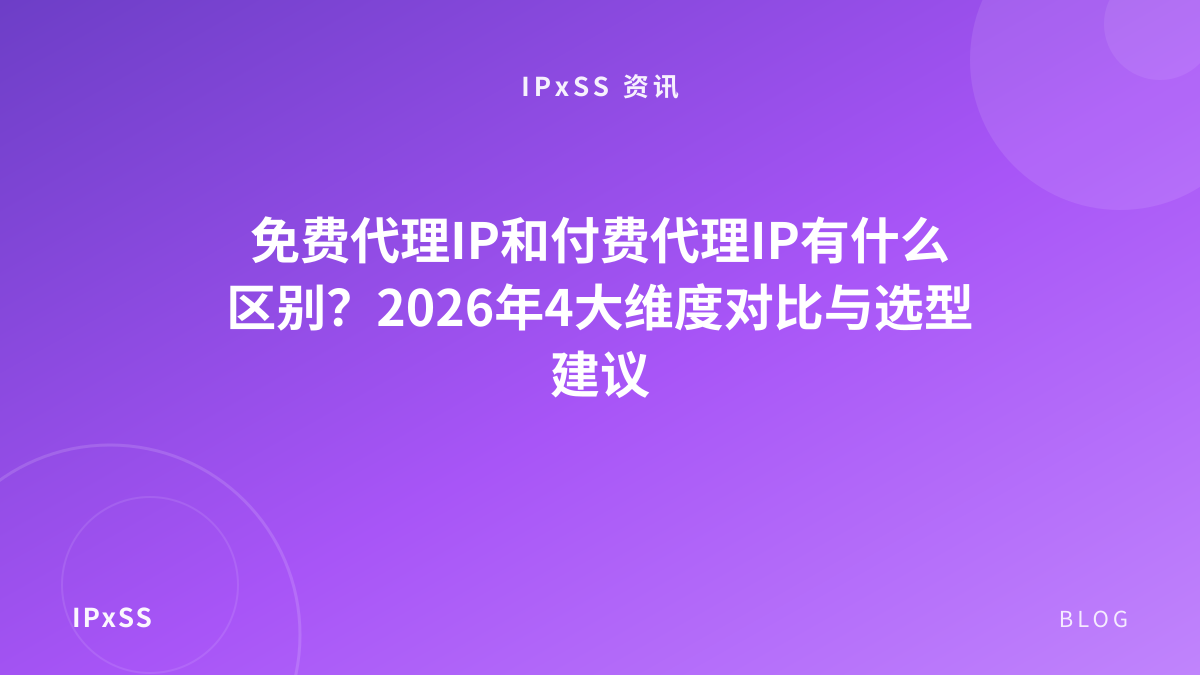 免费代理IP和付费代理IP有什么区别？2026年4大维度对比与选型建议