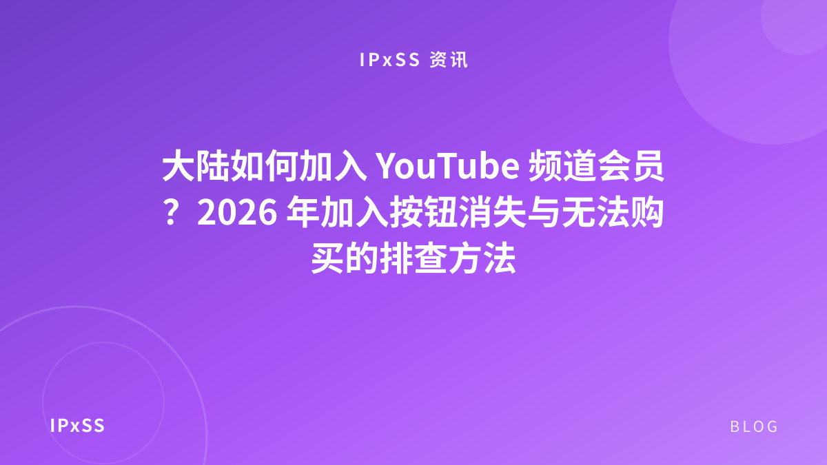 大陆如何加入 YouTube 频道会员？2026 年加入按钮消失与无法购买的排查方法