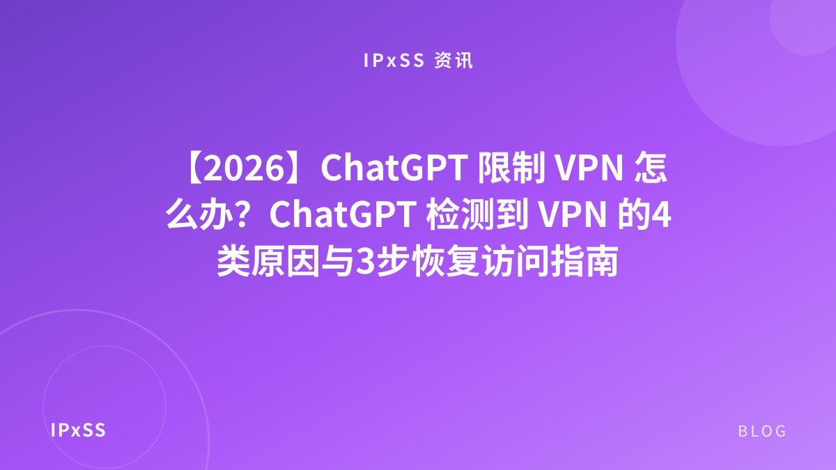【2026】ChatGPT 限制 VPN 怎么办？ChatGPT 检测到 VPN 的4类原因与3步恢复访问指南