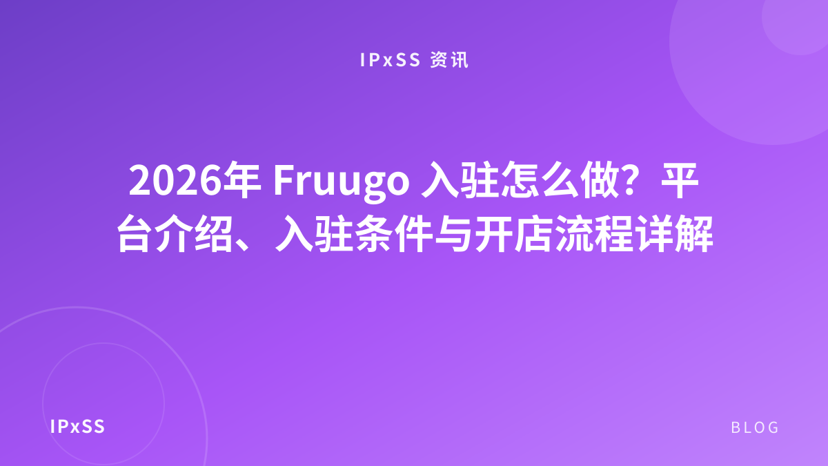 2026年 Fruugo 入驻怎么做？平台介绍、入驻条件与开店流程详解