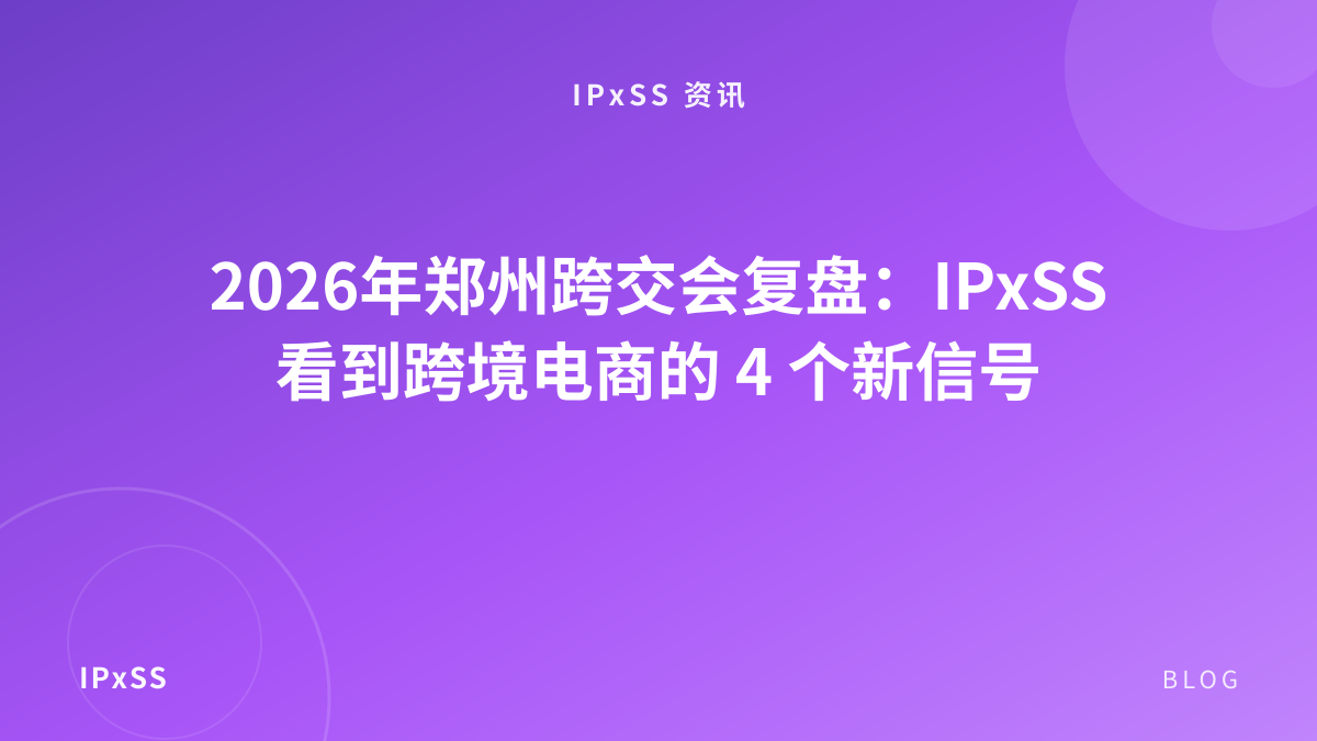 2026年郑州跨交会复盘：IPxSS 看到跨境电商的 4 个新信号