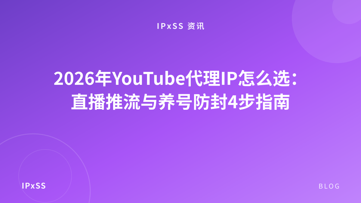 2026年YouTube代理IP怎么选：直播推流与养号防封4步指南