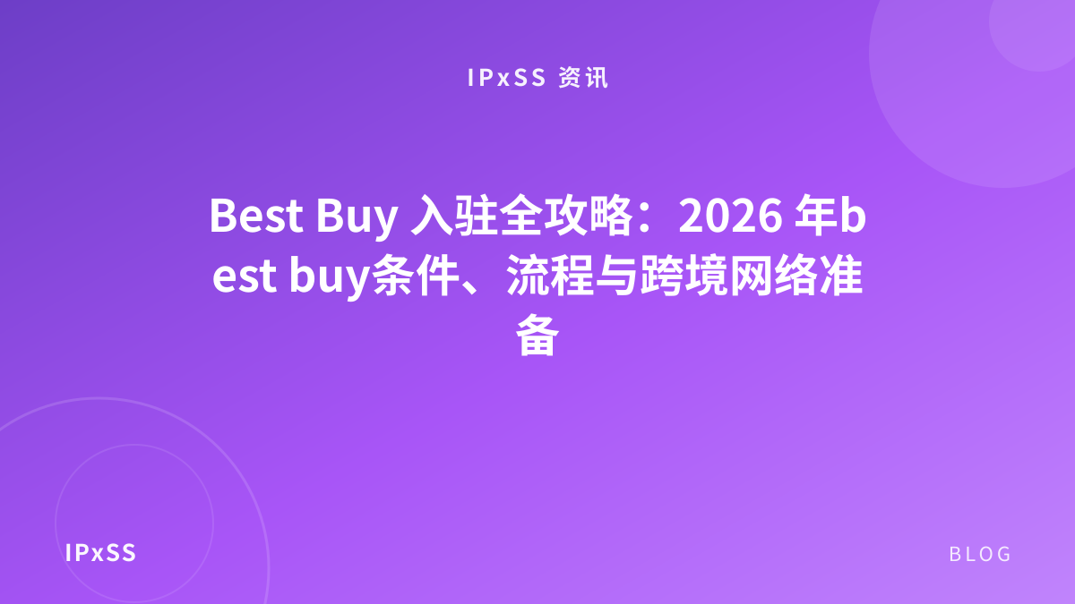 Best Buy 入驻全攻略：2026 年best buy条件、流程与跨境网络准备