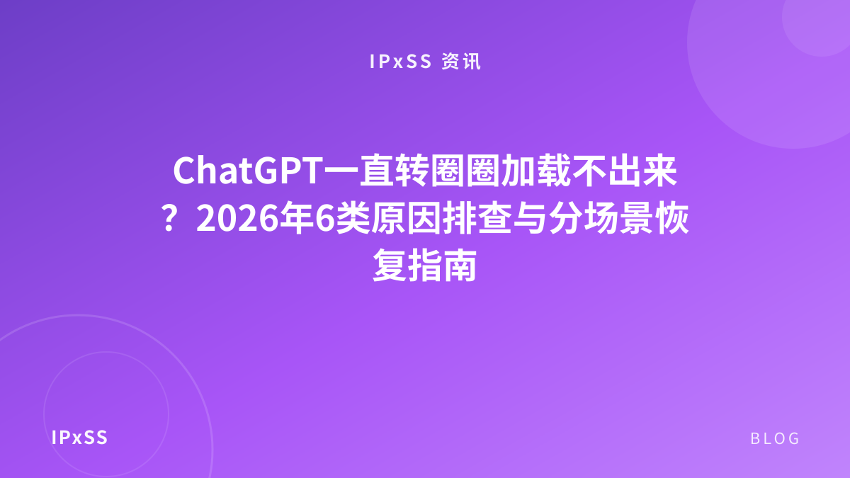 ChatGPT一直转圈圈加载不出来？2026年6类原因排查与分场景恢复指南