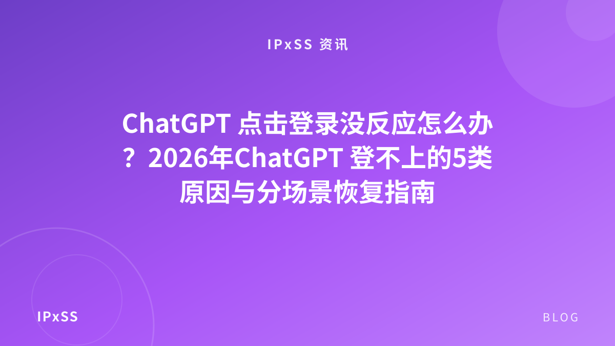 ChatGPT 点击登录没反应怎么办？2026年ChatGPT 登不上的5类原因与分场景恢复指南