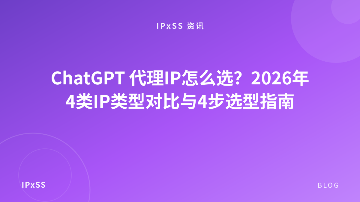 ChatGPT 代理IP怎么选？2026年4类IP类型对比与4步选型指南