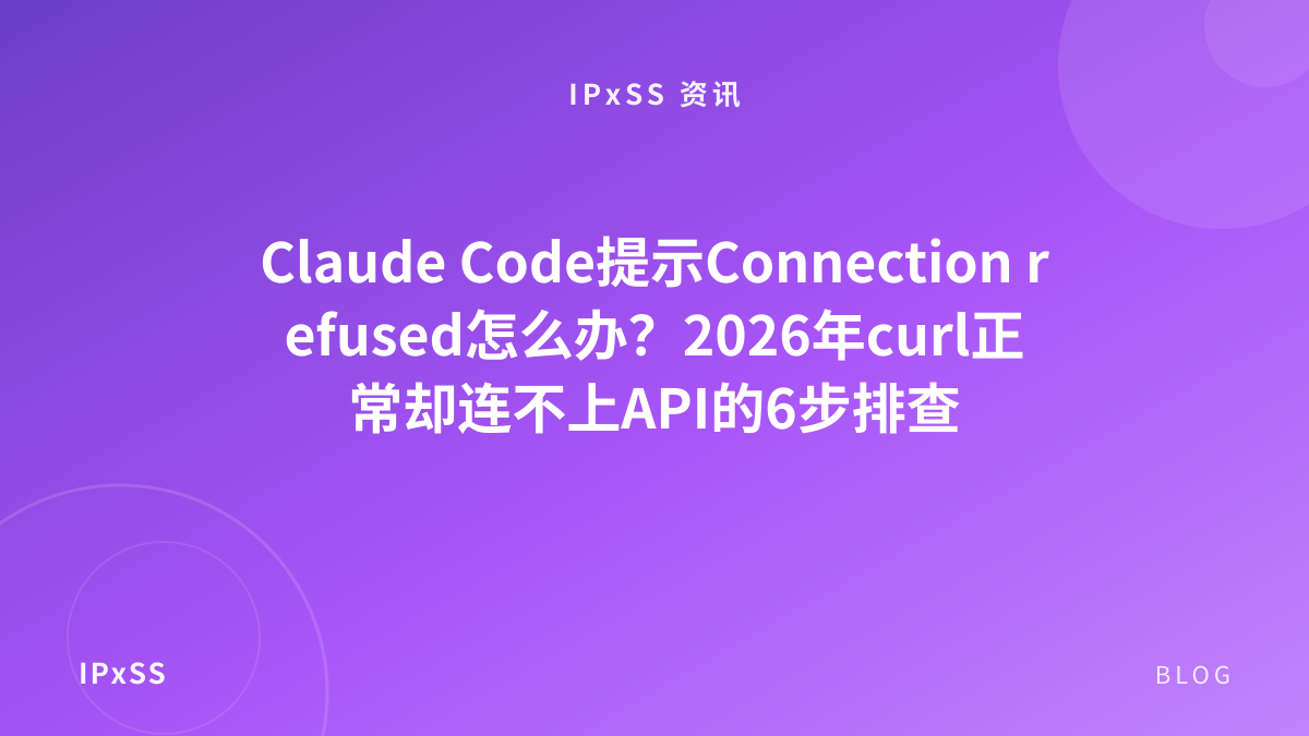 Claude Code提示Connection refused怎么办？2026年curl正常却连不上API的6步排查