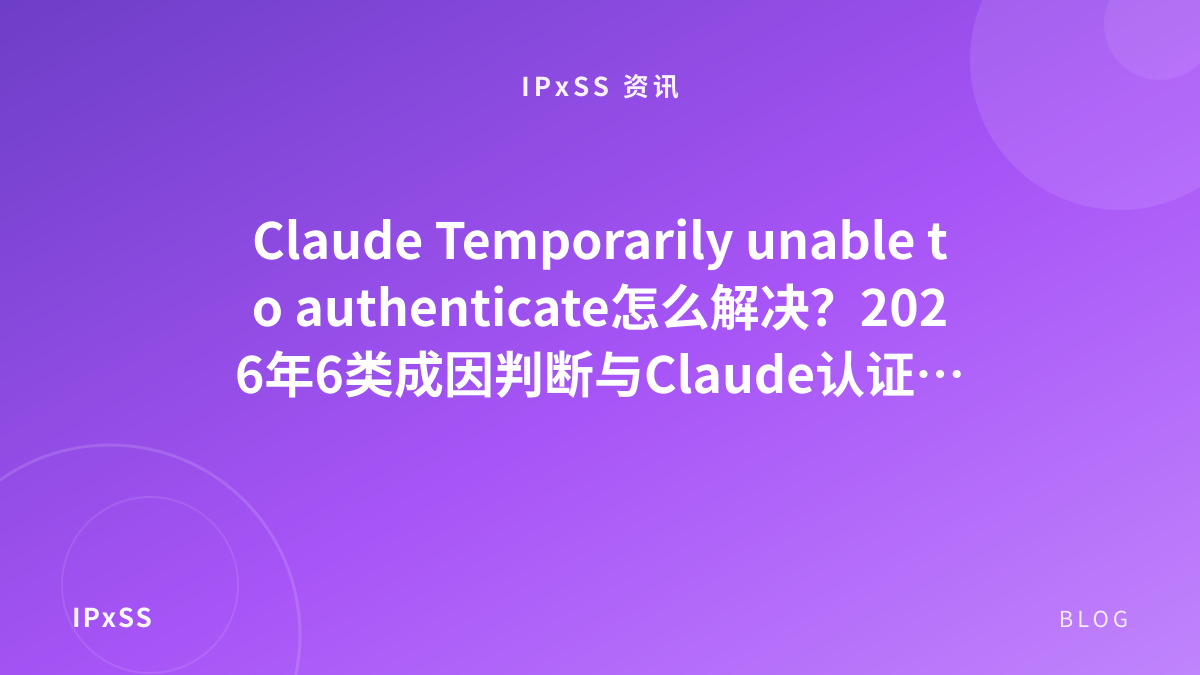 Claude Temporarily unable to authenticate怎么解决？2026年6类成因判断与Claude认证恢复顺序