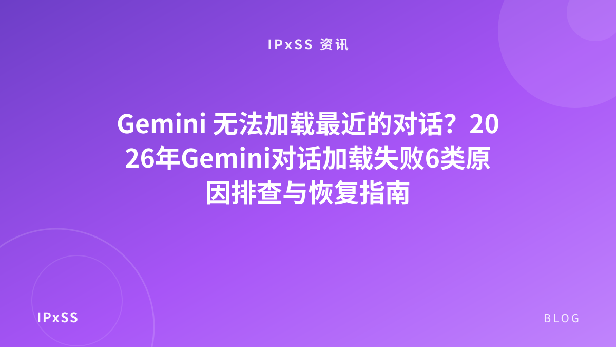 Gemini 无法加载最近的对话？2026年Gemini对话加载失败6类原因排查与恢复指南