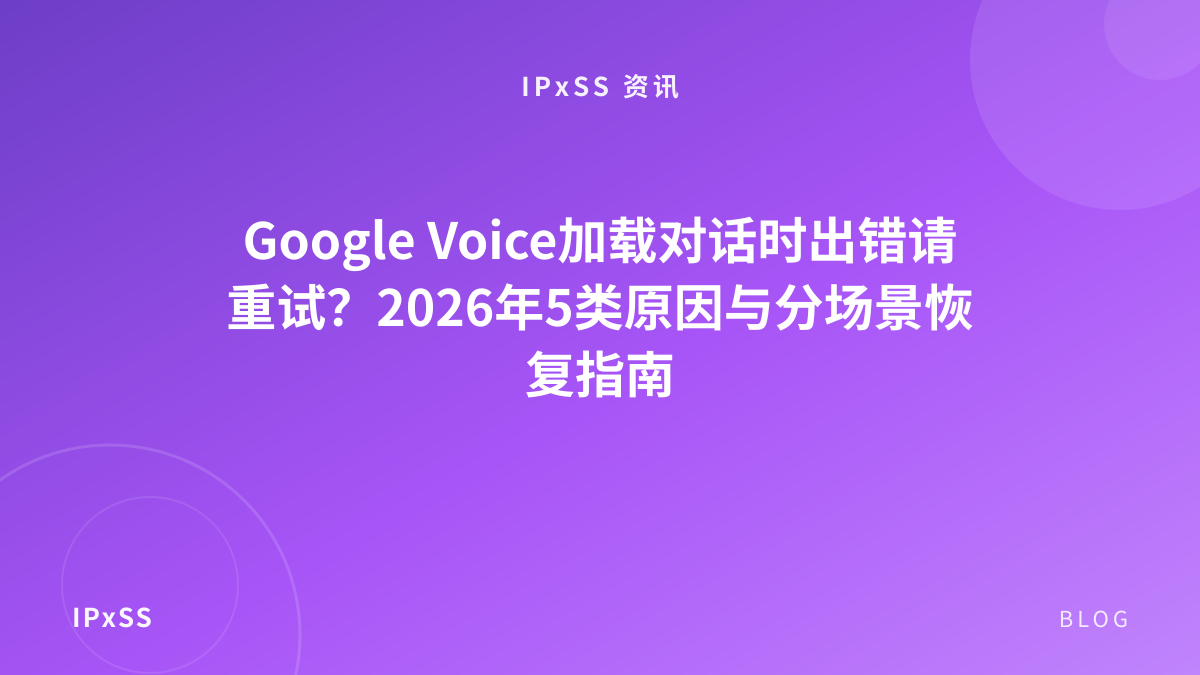 Google Voice加载对话时出错请重试？2026年5类原因与分场景恢复指南