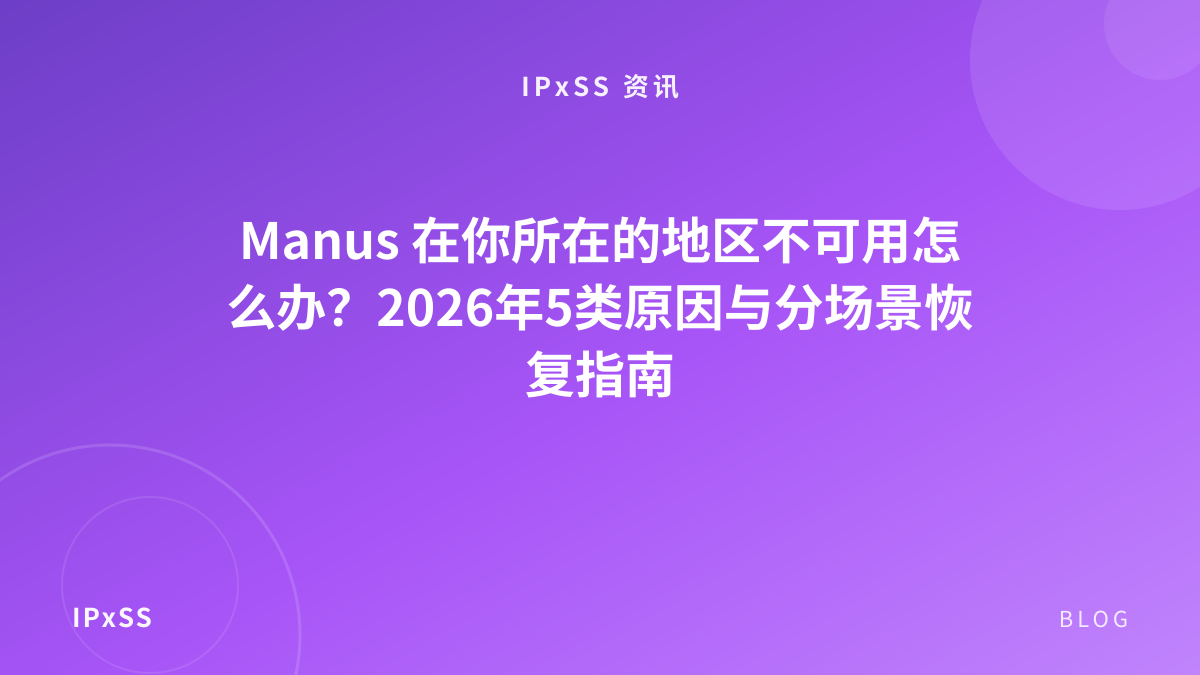 Manus 在你所在的地区不可用怎么办？2026年5类原因与分场景恢复指南