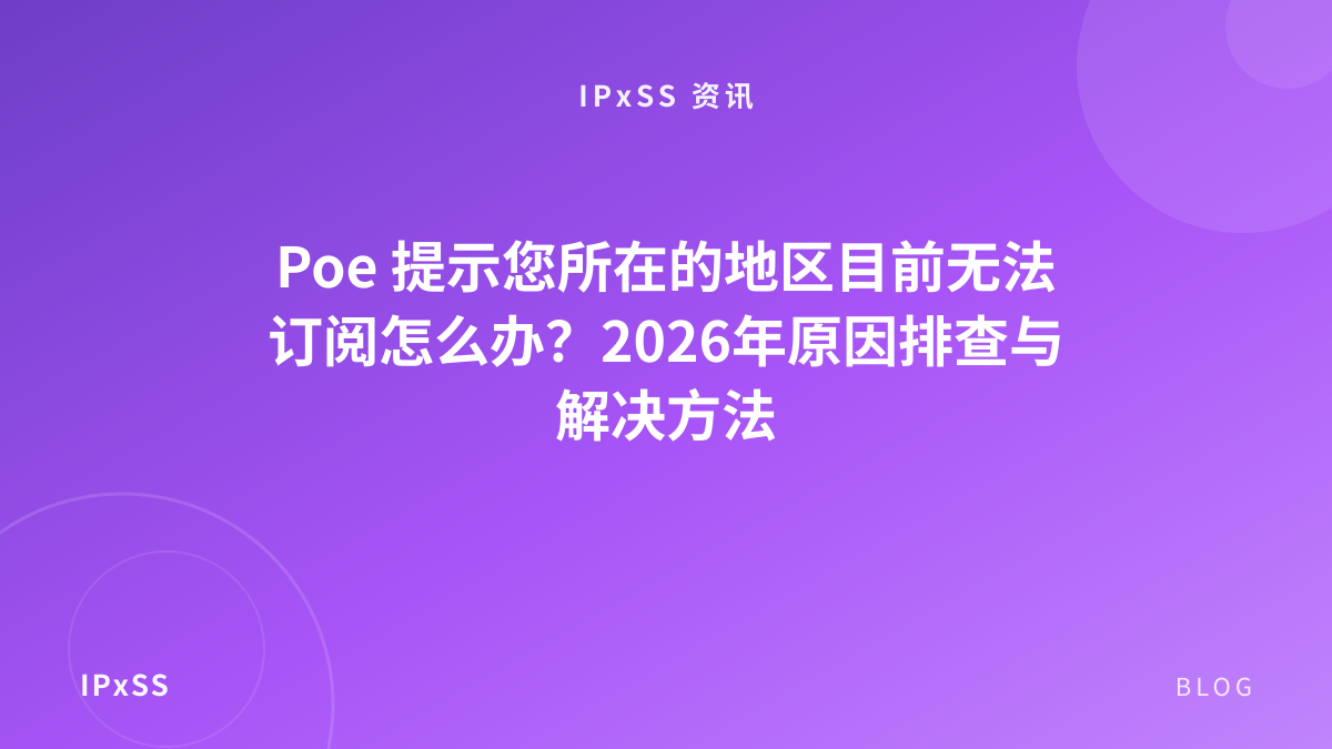 Poe 提示您所在的地区目前无法订阅怎么办？2026年原因排查与解决方法
