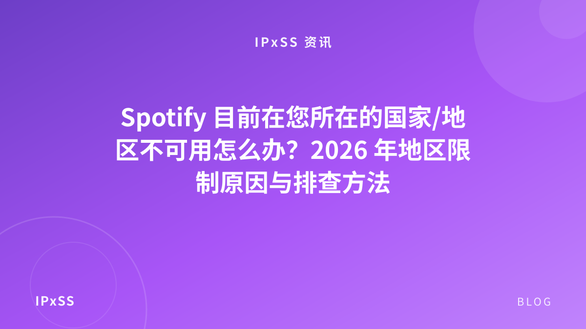 Spotify 目前在您所在的国家/地区不可用怎么办？2026 年地区限制原因与排查方法