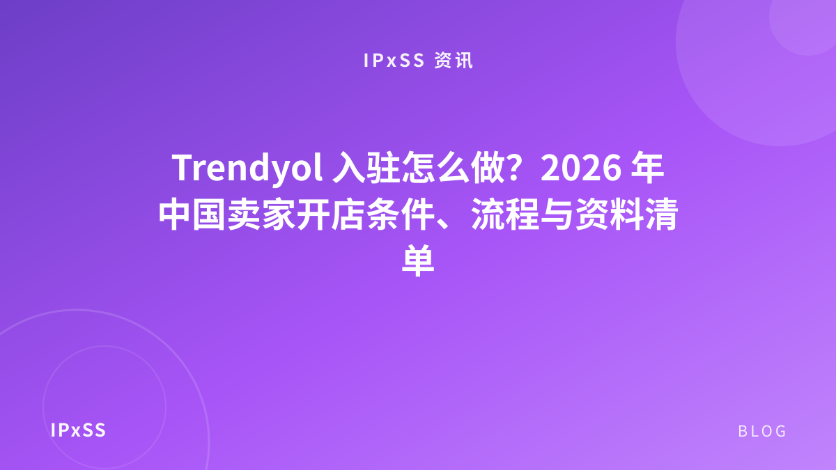 Trendyol 入驻怎么做？2026 年中国卖家开店条件、流程与资料清单