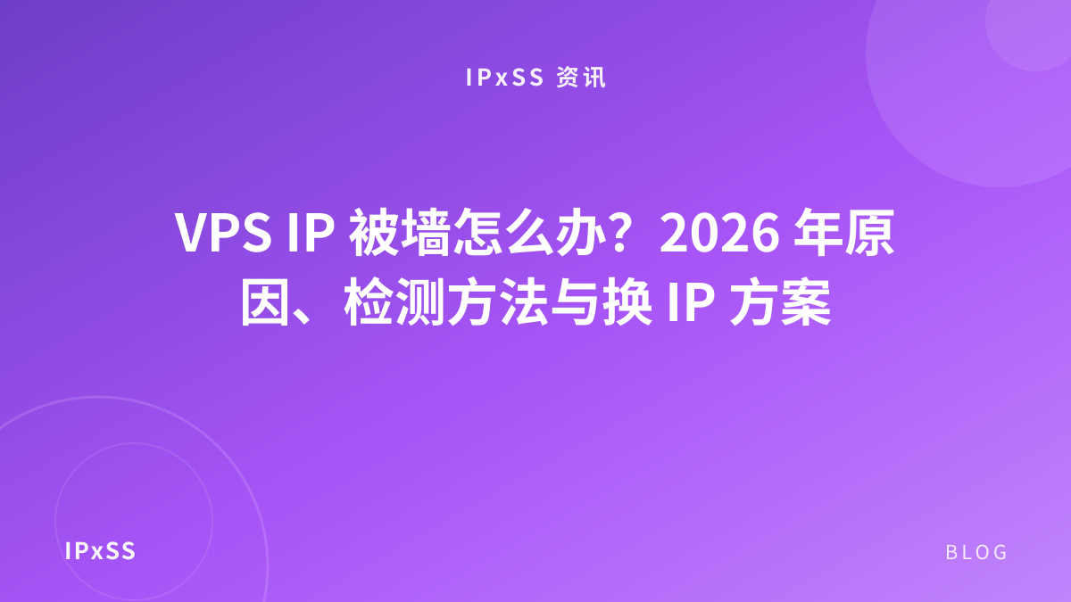 VPS IP 被墙怎么办？2026 年原因、检测方法与换 IP 方案