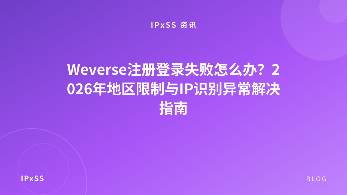 Weverse注册登录失败怎么办？2026年地区限制与IP识别异常解决指南