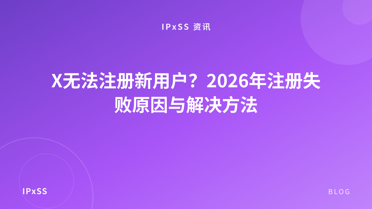 X无法注册新用户？2026年注册失败原因与解决方法