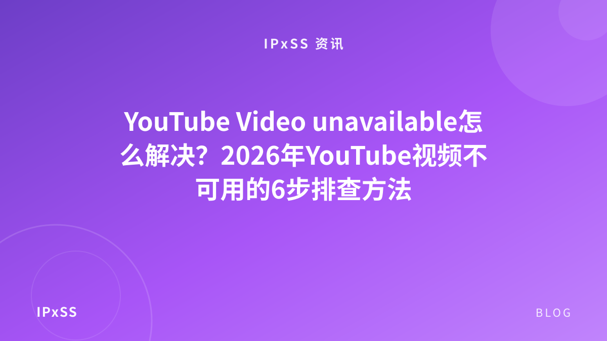 YouTube Video unavailable怎么解决？2026年YouTube视频不可用的6步排查方法