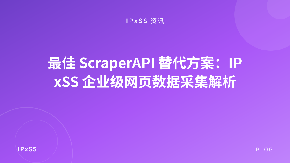 最佳 ScraperAPI 替代方案：IPxSS 企业级网页数据采集解析