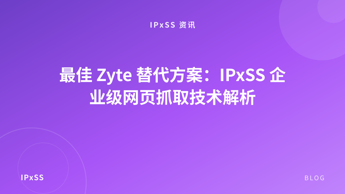 最佳 Zyte 替代方案：IPxSS 企业级网页抓取技术解析