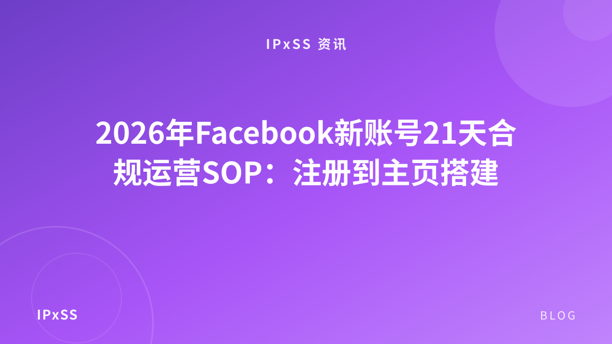 2026年Facebook新账号21天合规运营SOP：注册到主页搭建