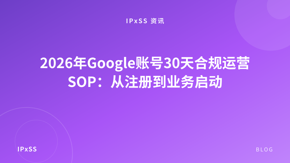 2026年Google账号30天合规运营SOP：从注册到业务启动