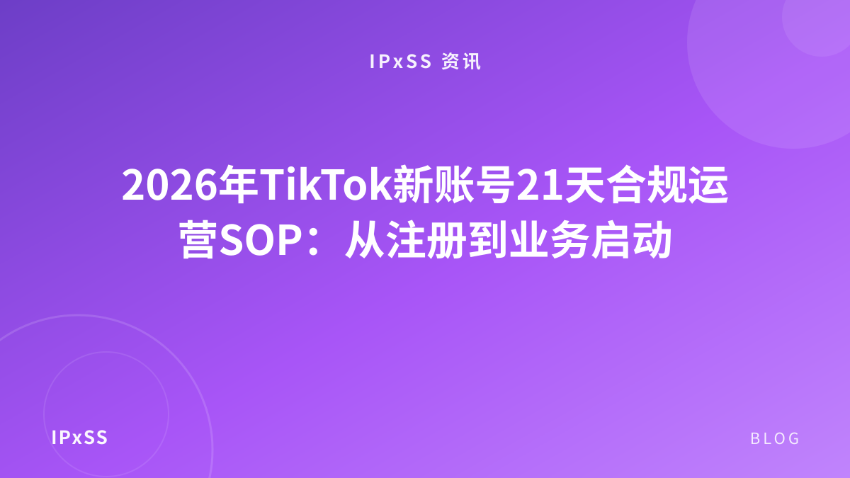 2026年TikTok新账号21天合规运营SOP：从注册到业务启动
