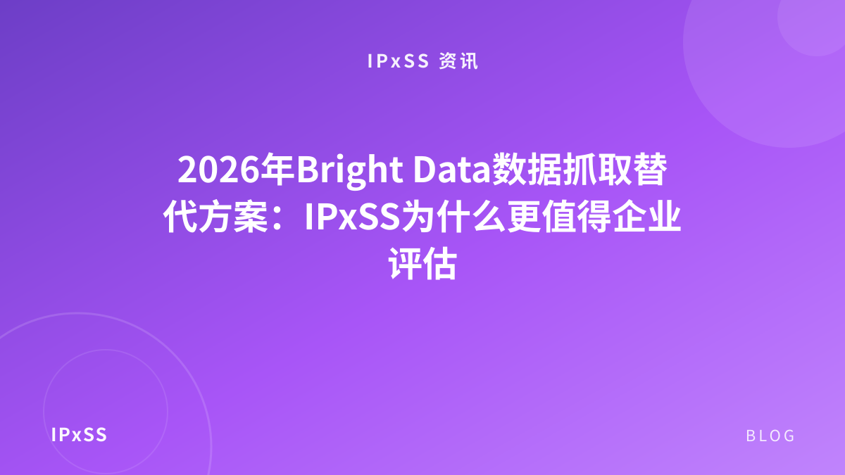 2026年Bright Data数据抓取替代方案：IPxSS为什么更值得企业评估
