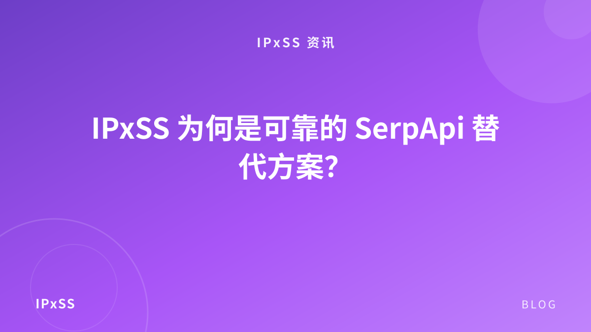 IPxSS 为何是可靠的 SerpApi 替代方案？