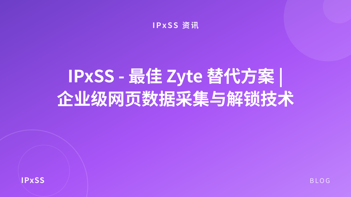 IPxSS - 最佳 Zyte 替代方案 | 企业级网页数据采集与解锁技术