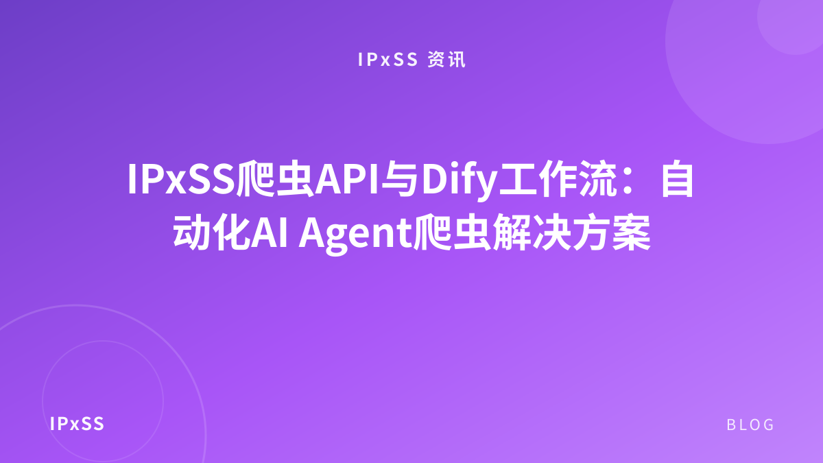 IPxSS爬虫API与Dify工作流：自动化AI Agent爬虫解决方案