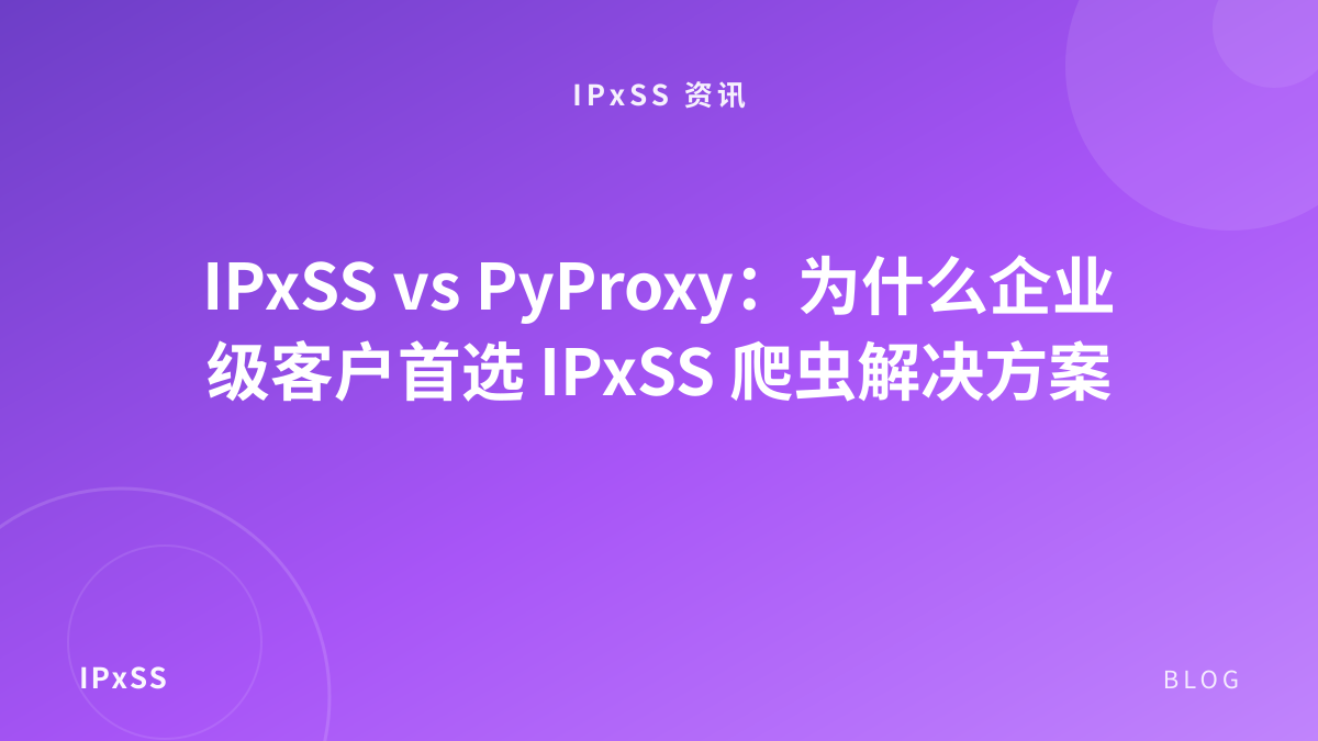 IPxSS vs PyProxy：为什么企业级客户首选 IPxSS 爬虫解决方案
