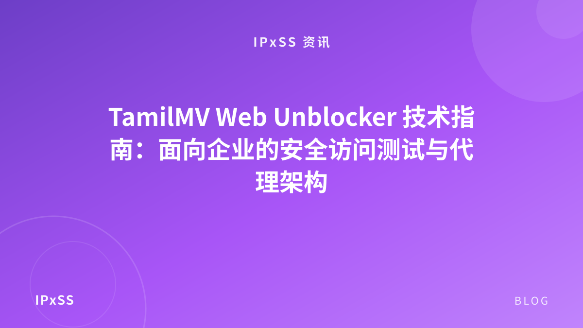 TamilMV Web Unblocker 技术指南：面向企业的安全访问测试与代理架构