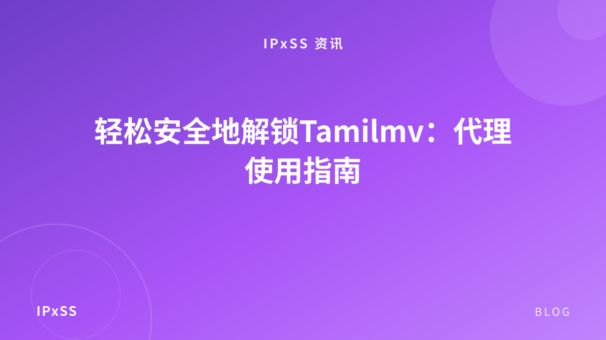 轻松安全地解锁Tamilmv：代理使用指南