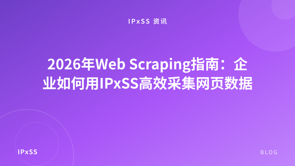 2026年Web Scraping指南：企业如何用IPxSS高效采集网页数据