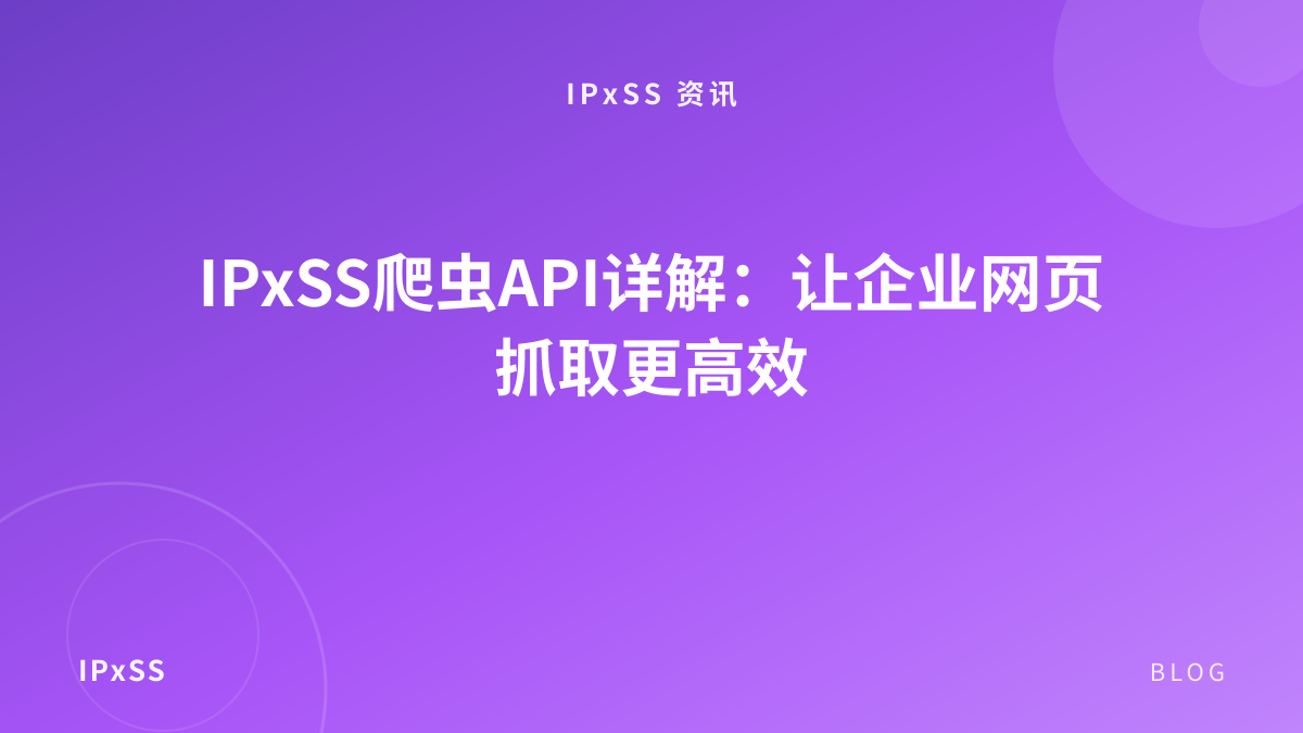IPxSS爬虫API详解：让企业网页抓取更高效