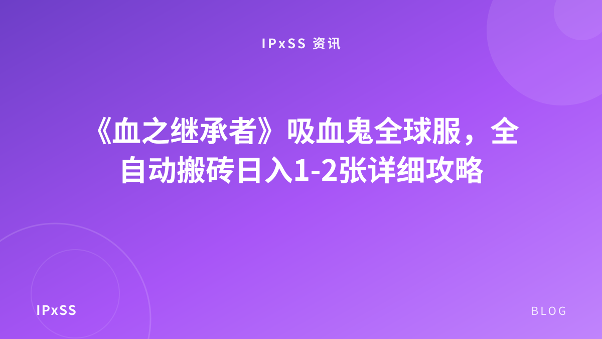 《血之继承者》吸血鬼全球服，全自动搬砖日入1-2张详细攻略