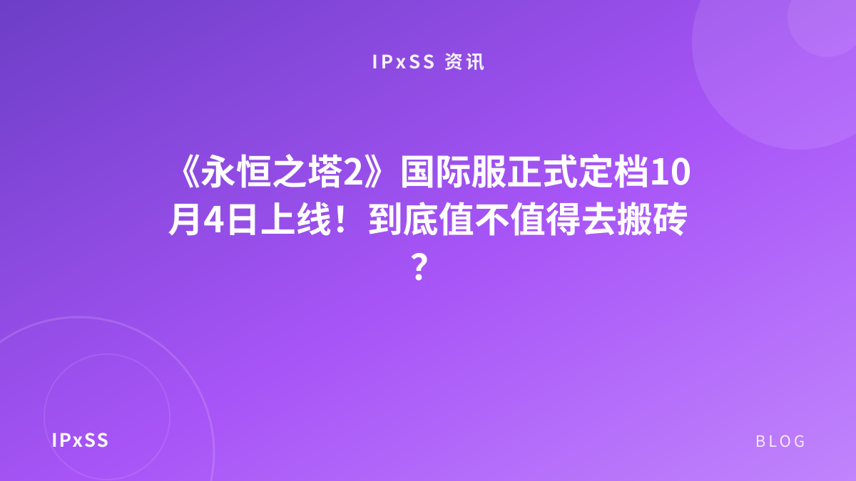 《永恒之塔2》国际服正式定档10月4日上线！到底值不值得去搬砖？