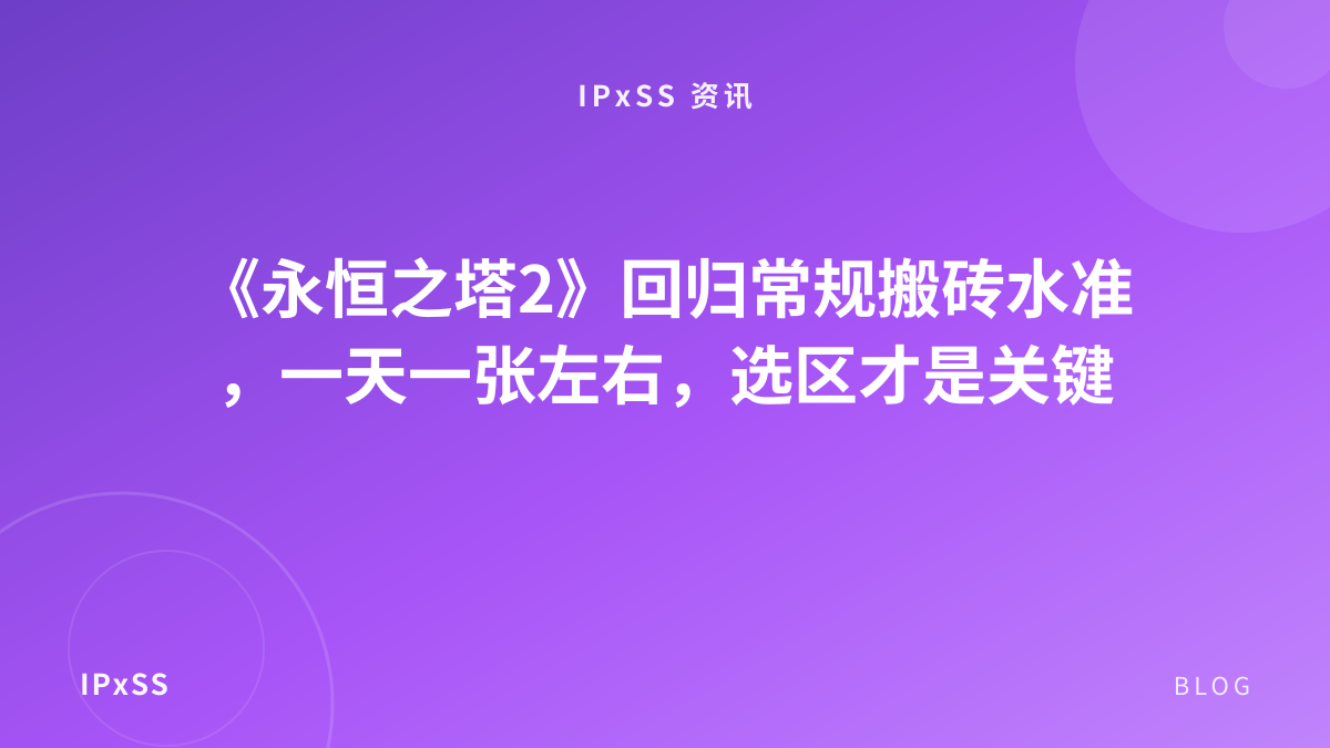 《永恒之塔2》回归常规搬砖水准，一天一张左右，选区才是关键