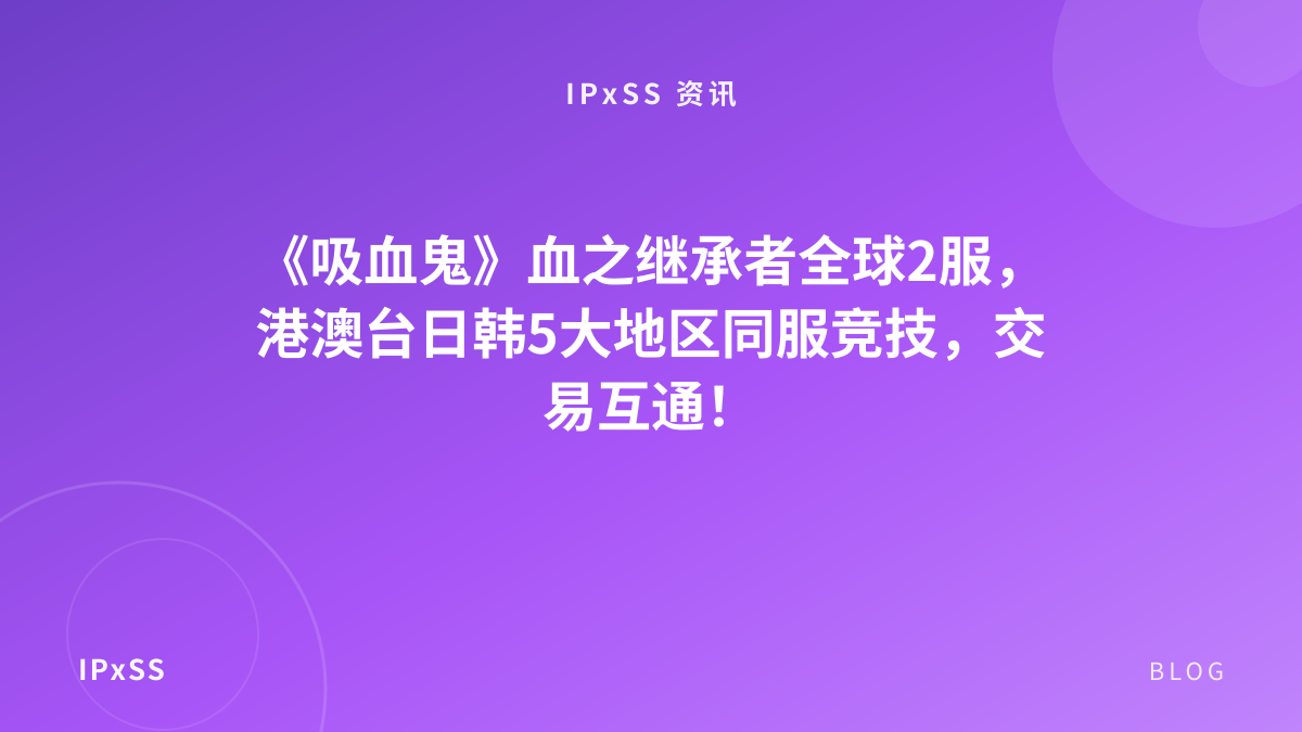 《吸血鬼》血之继承者全球2服，港澳台日韩5大地区同服竞技，交易互通！