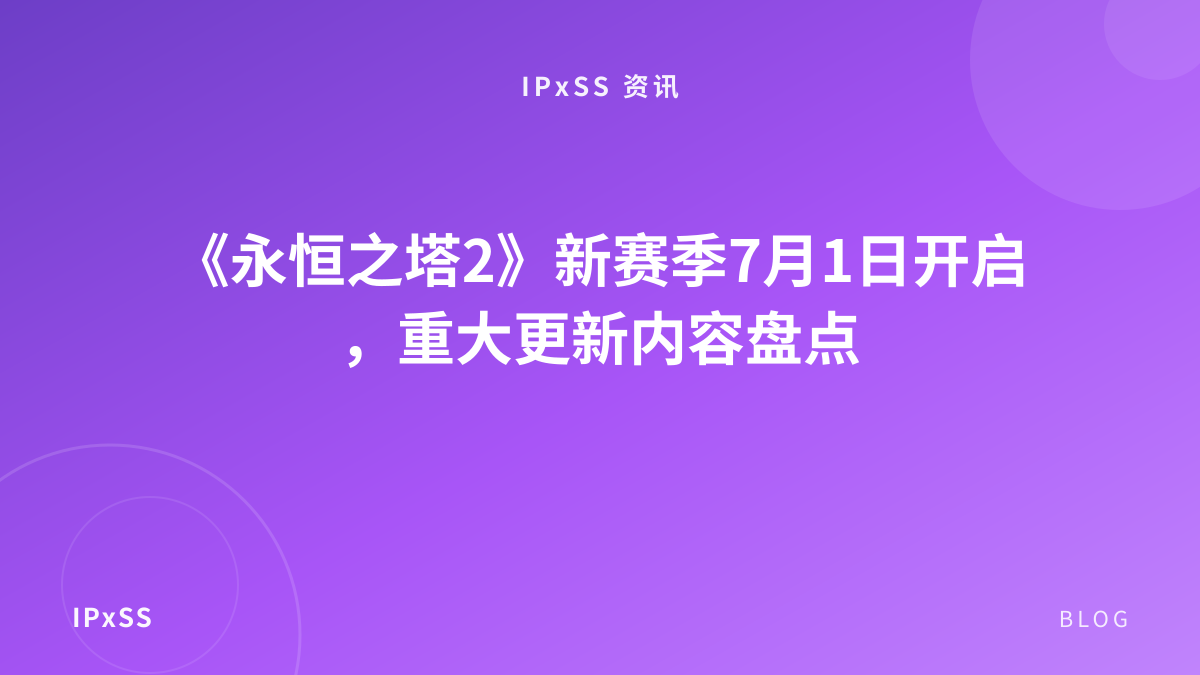 《永恒之塔2》新赛季7月1日开启，重大更新内容盘点
