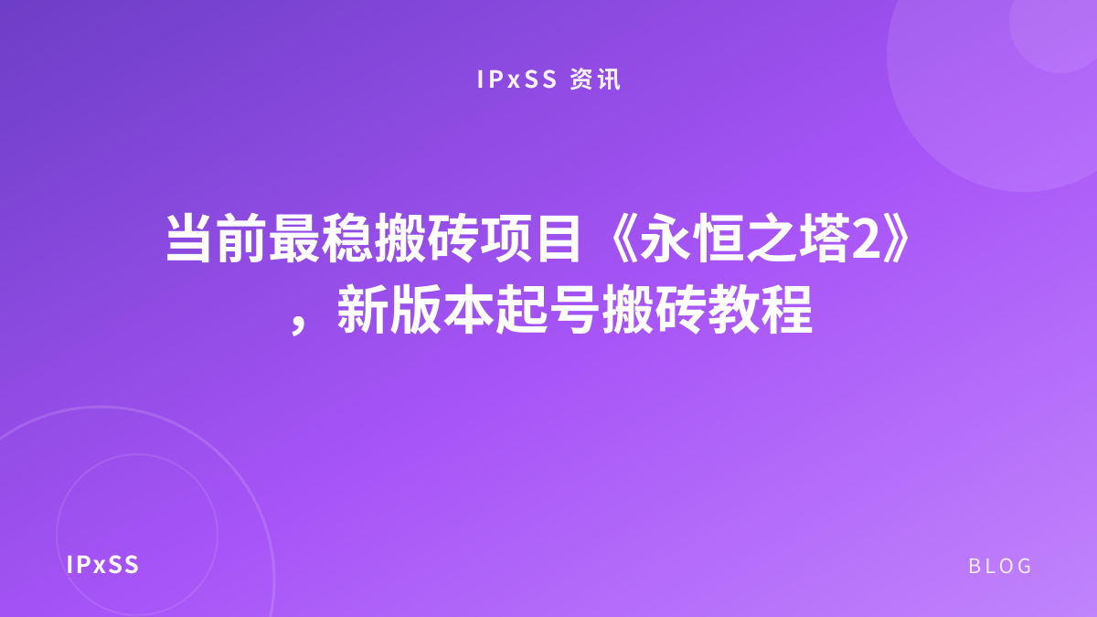 当前最稳搬砖项目《永恒之塔2》，新版本起号搬砖教程