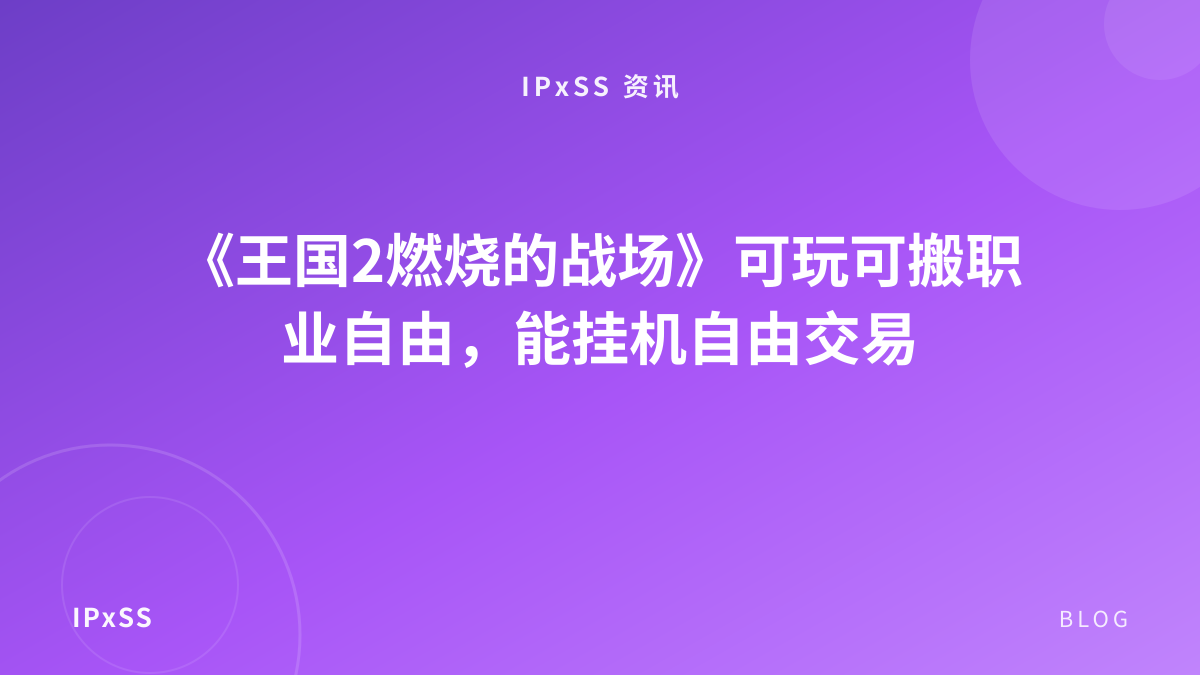 《王国2燃烧的战场》可玩可搬职业自由，能挂机自由交易