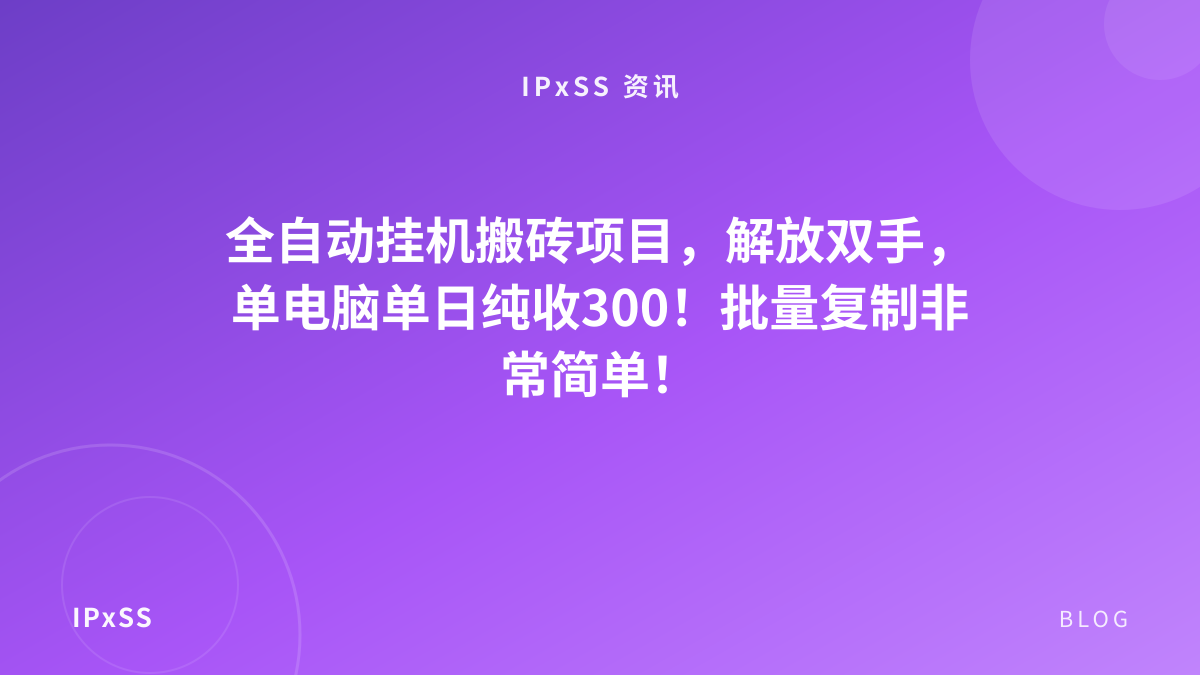 全自动挂机搬砖项目，解放双手，单电脑单日纯收300！批量复制非常简单！